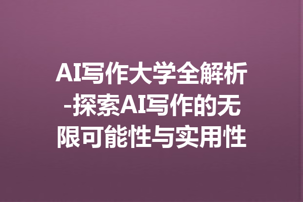 AI写作大学全解析-探索AI写作的无限可能性与实用性