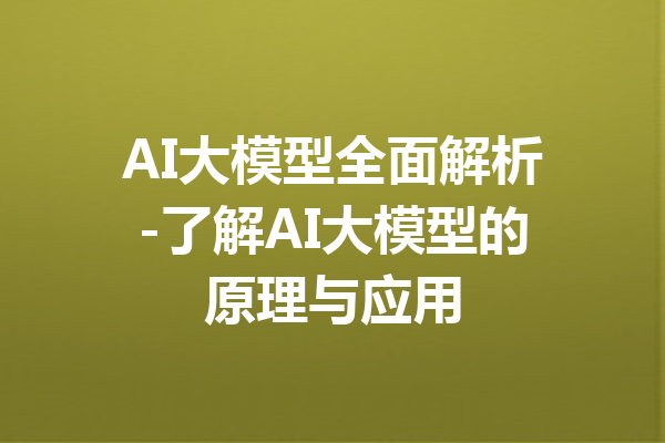 AI大模型全面解析-了解AI大模型的原理与应用