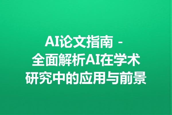 AI论文指南 - 全面解析AI在学术研究中的应用与前景