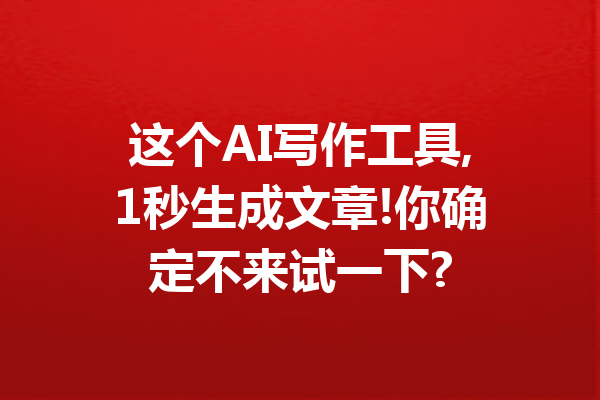 这个AI写作工具,1秒生成文章!你确定不来试一下?