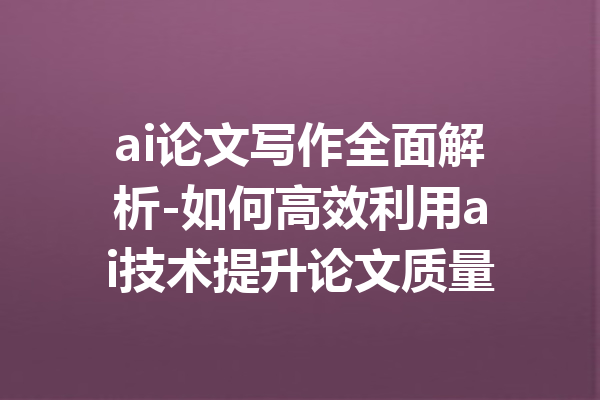 ai论文写作全面解析-如何高效利用ai技术提升论文质量