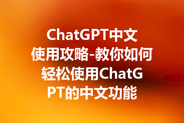 ChatGPT中文使用攻略-教你如何轻松使用ChatGPT的中文功能