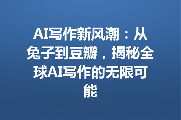 AI写作新风潮：从兔子到豆瓣，揭秘全球AI写作的无限可能