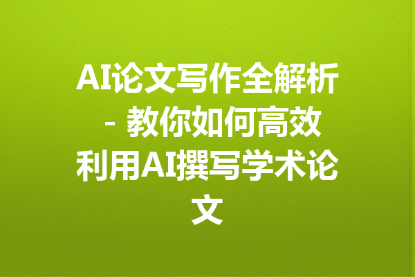 AI论文写作全解析 - 教你如何高效利用AI撰写学术论文