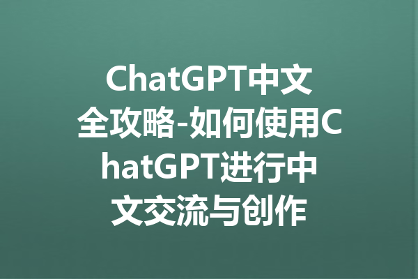 ChatGPT中文全攻略-如何使用ChatGPT进行中文交流与创作