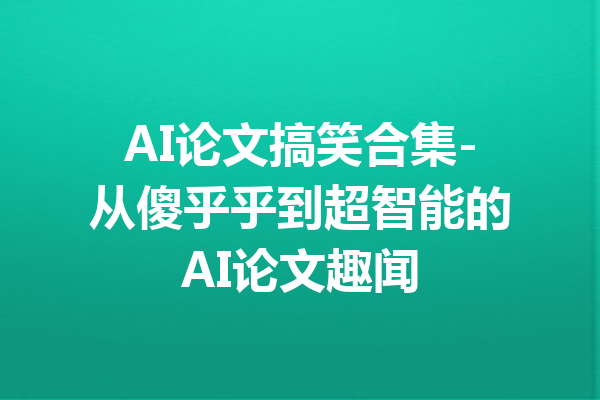 AI论文搞笑合集-从傻乎乎到超智能的AI论文趣闻