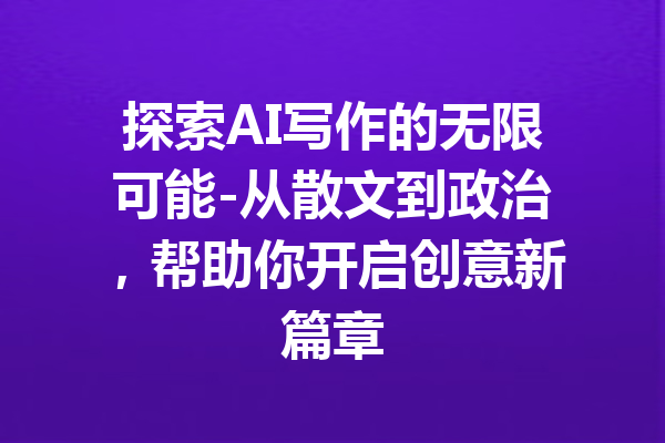 探索AI写作的无限可能-从散文到政治，帮助你开启创意新篇章