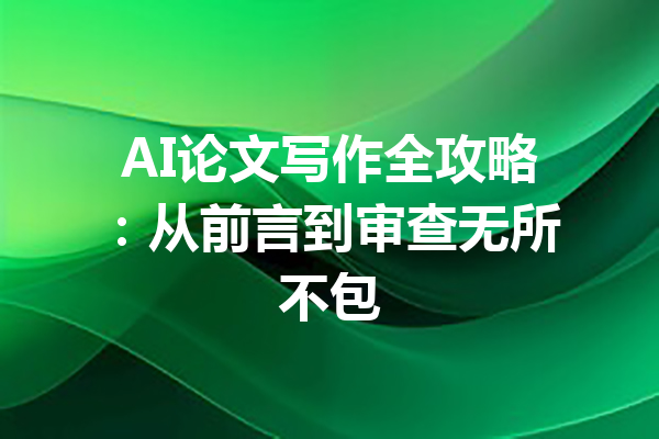 AI论文写作全攻略：从前言到审查无所不包