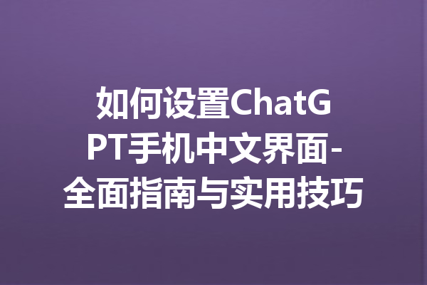 如何设置ChatGPT手机中文界面-全面指南与实用技巧