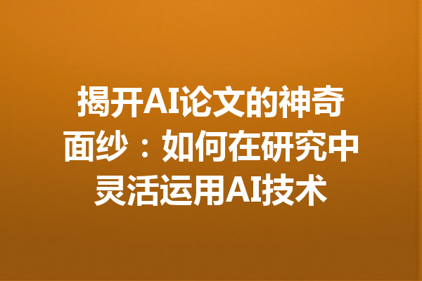 揭开AI论文的神奇面纱：如何在研究中灵活运用AI技术