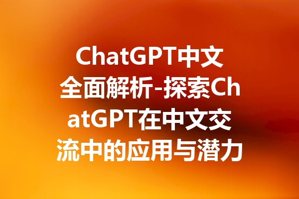 ChatGPT中文全面解析-探索ChatGPT在中文交流中的应用与潜力