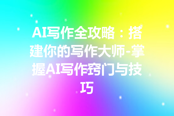 AI写作全攻略：搭建你的写作大师-掌握AI写作窍门与技巧