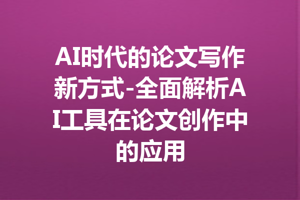 AI时代的论文写作新方式-全面解析AI工具在论文创作中的应用