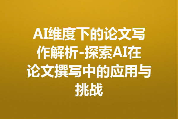 AI维度下的论文写作解析-探索AI在论文撰写中的应用与挑战