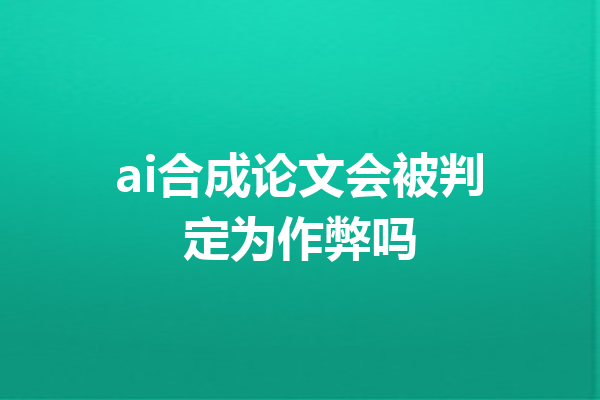 ai合成论文会被判定为作弊吗