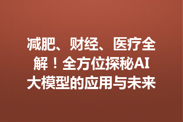 减肥、财经、医疗全解！全方位探秘AI大模型的应用与未来