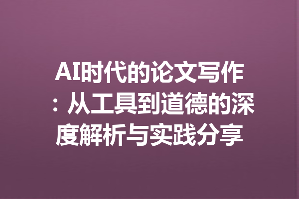 AI时代的论文写作：从工具到道德的深度解析与实践分享