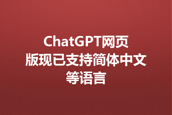 ChatGPT网页版现已支持简体中文等语言