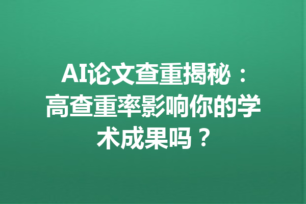 AI论文查重揭秘：高查重率影响你的学术成果吗？