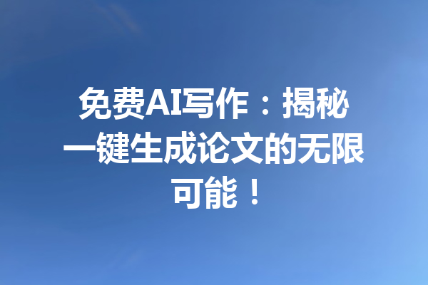  免费AI写作：揭秘一键生成论文的无限可能！