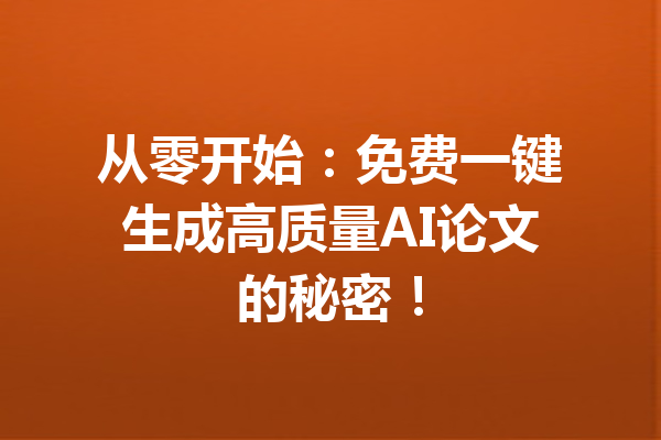 从零开始：免费一键生成高质量AI论文的秘密！