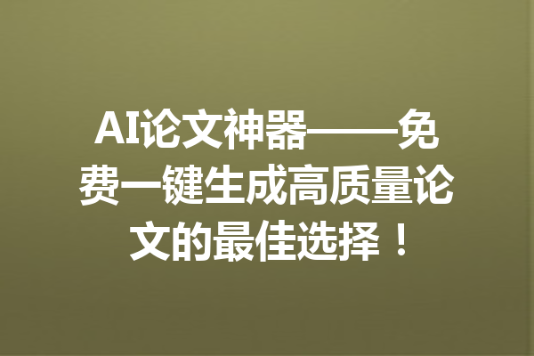 AI论文神器——免费一键生成高质量论文的最佳选择！