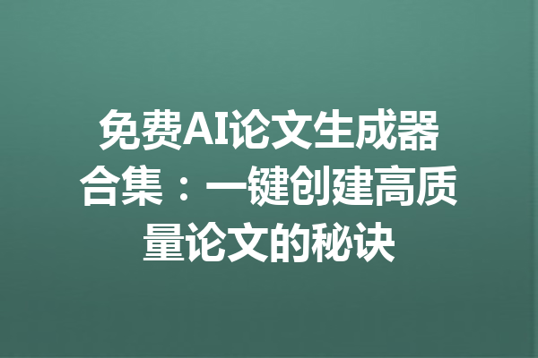 免费AI论文生成器合集：一键创建高质量论文的秘诀