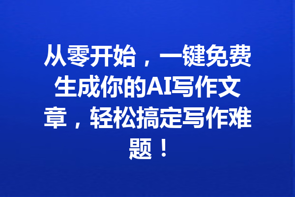 从零开始，一键免费生成你的AI写作文章，轻松搞定写作难题！