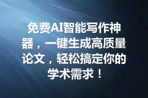 免费AI智能写作神器，一键生成高质量论文，轻松搞定你的学术需求！