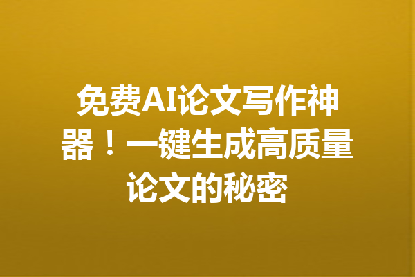 免费AI论文写作神器！一键生成高质量论文的秘密