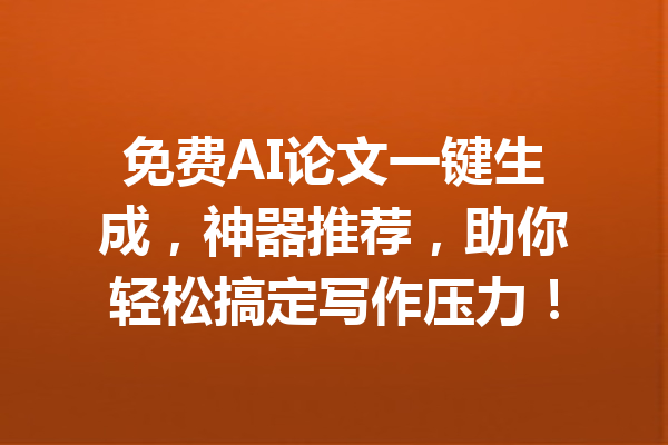 免费AI论文一键生成，神器推荐，助你轻松搞定写作压力！