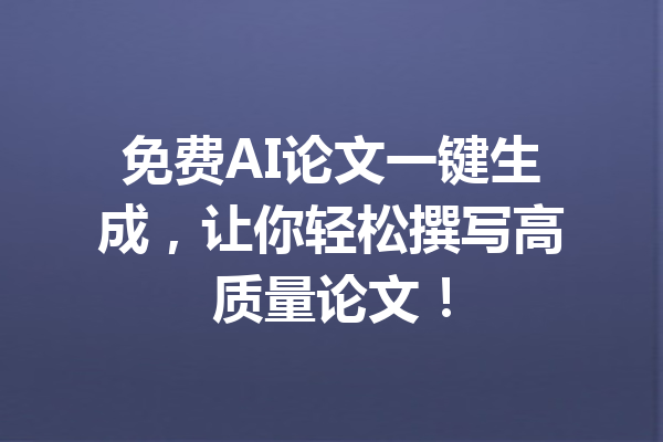 免费AI论文一键生成，让你轻松撰写高质量论文！