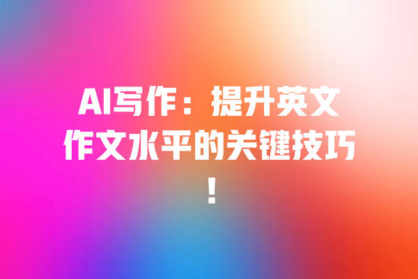 AI写作：提升英文作文水平的关键技巧！