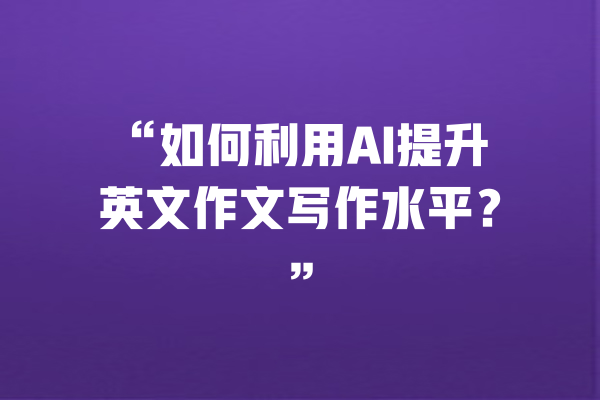 “如何利用AI提升英文作文写作水平？”