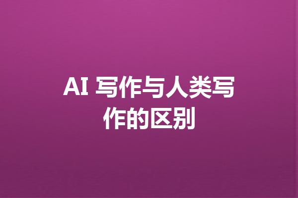 AI 写作与人类写作的区别