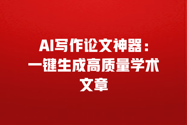 AI写作论文神器：一键生成高质量学术文章