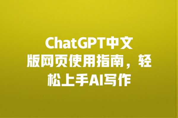 ChatGPT中文版网页使用指南，轻松上手AI写作