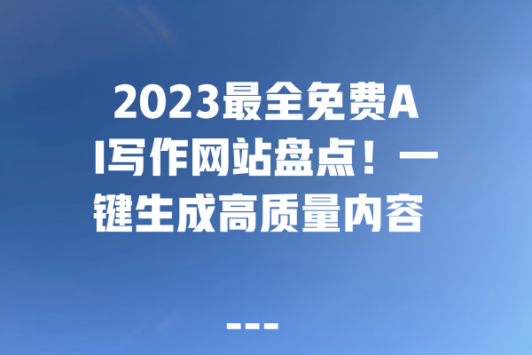 2023最全免费AI写作网站盘点！一键生成高质量内容  
<p>参考文章：<a style=