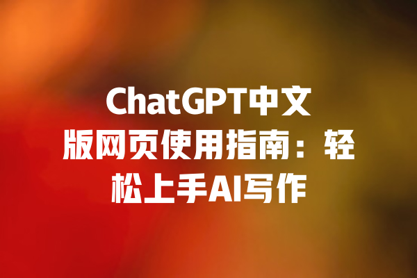 ChatGPT中文版网页使用指南：轻松上手AI写作