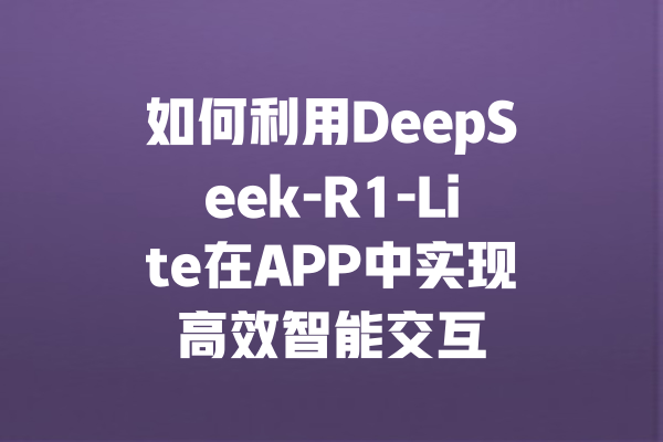 如何利用DeepSeek-R1-Lite在APP中实现高效智能交互