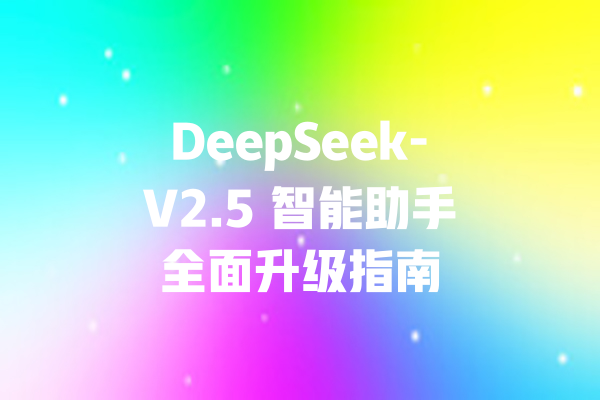 DeepSeek-V2.5 智能助手全面升级指南