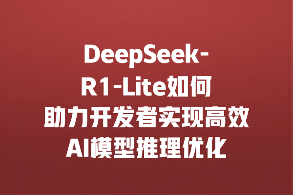 DeepSeek-R1-Lite如何助力开发者实现高效AI模型推理优化