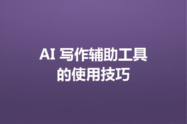 AI 写作辅助工具的使用技巧