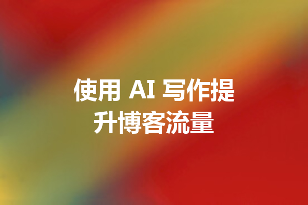 使用 AI 写作提升博客流量