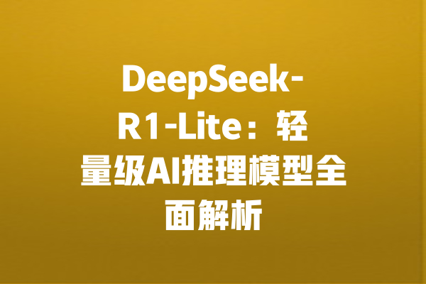 DeepSeek-R1-Lite：轻量级AI推理模型全面解析