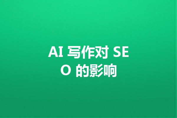 AI 写作对 SEO 的影响