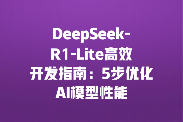 DeepSeek-R1-Lite高效开发指南：5步优化AI模型性能