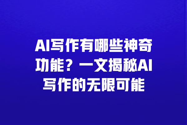 AI写作有哪些神奇功能？一文揭秘AI写作的无限可能