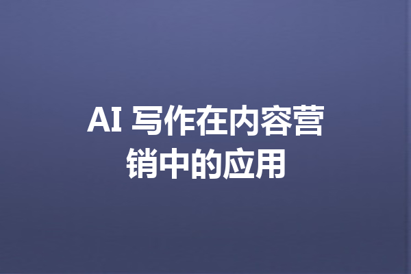 AI 写作在内容营销中的应用