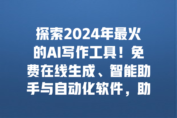 探索2024年最火的AI写作工具！免费在线生成、智能助手与自动化软件，助你轻松创作高质量文案，提升写作效率，赶快加入这场写作革命吧！